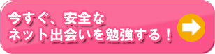 今すぐ、安全なネット出会いを勉強する！